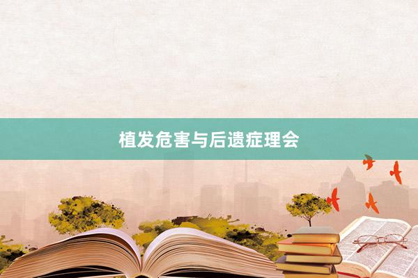 植发危害与后遗症理会