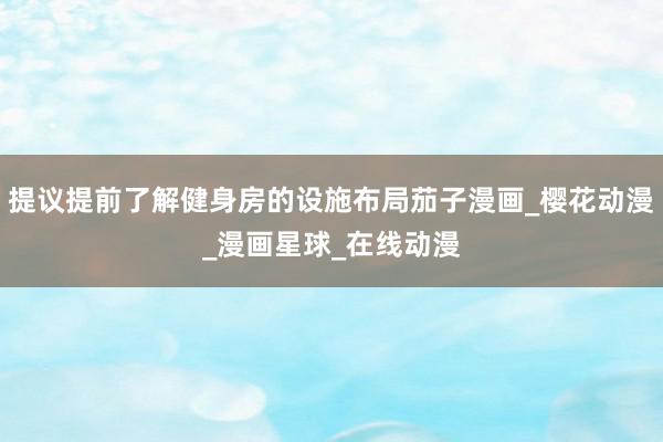 提议提前了解健身房的设施布局茄子漫画_樱花动漫_漫画星球_在线动漫